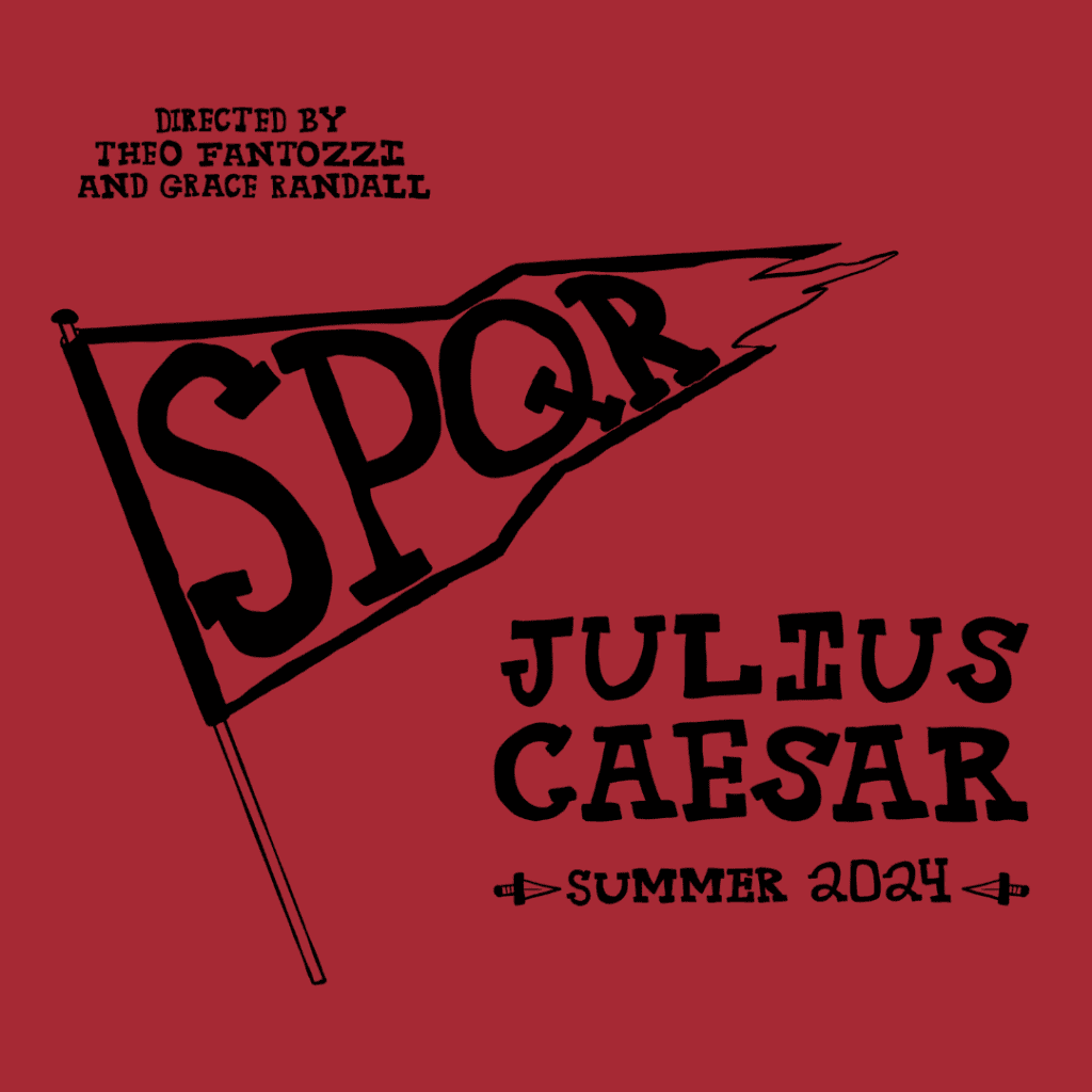 In black text on a red background: Julius Caesar, Summer 2024. Directed by Theo Fantozzi and Grace Randall. In the center of an image is a torn flag, on which are the letters SPQR.